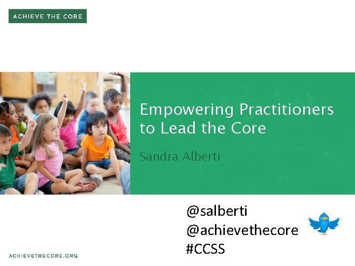 Empowering Practitioners to Lead the Core Sandra Alberti @salberti @achievethecore #CCSS 