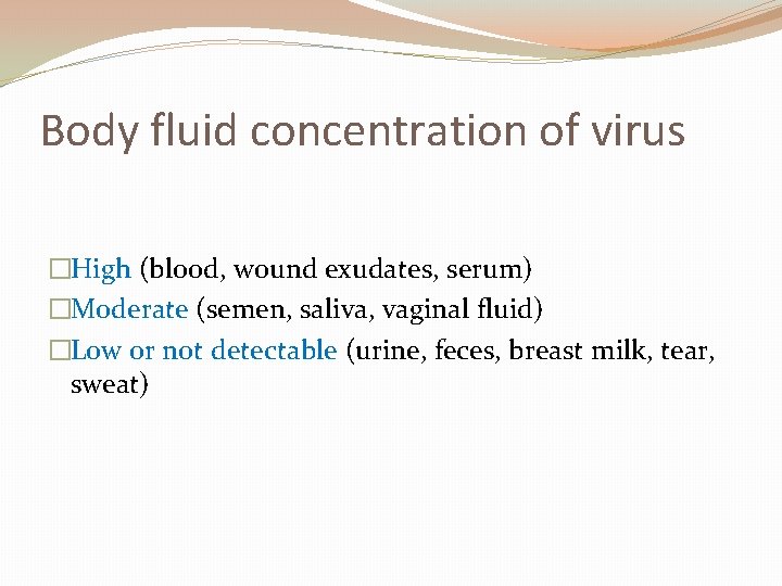 Body fluid concentration of virus �High (blood, wound exudates, serum) �Moderate (semen, saliva, vaginal