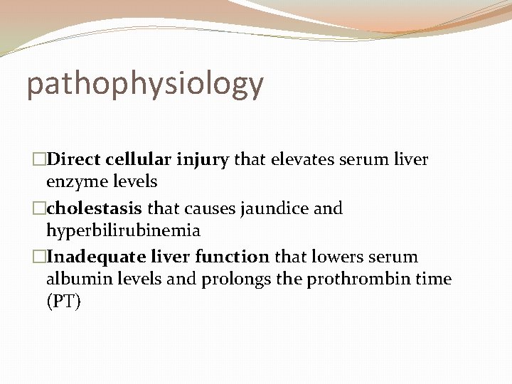pathophysiology �Direct cellular injury that elevates serum liver enzyme levels �cholestasis that causes jaundice