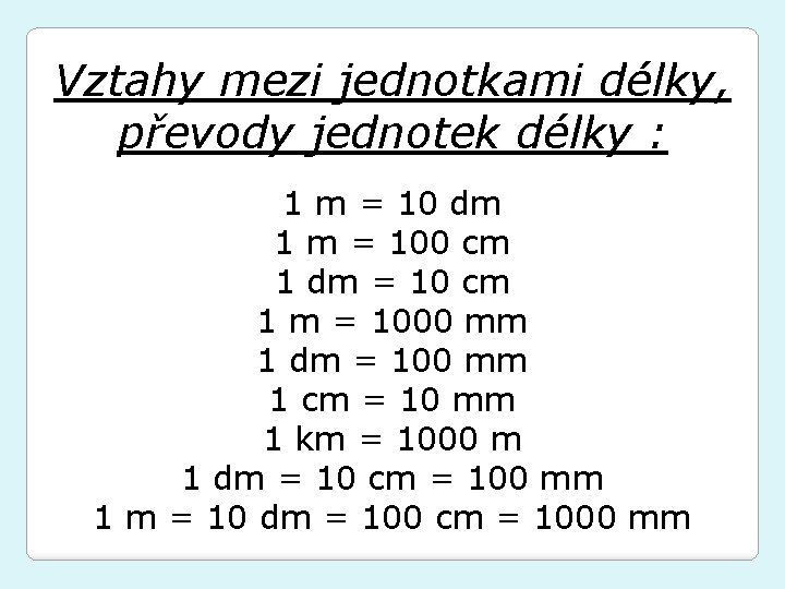 Vztahy mezi jednotkami délky, převody jednotek délky : 1 m = 10 dm 1