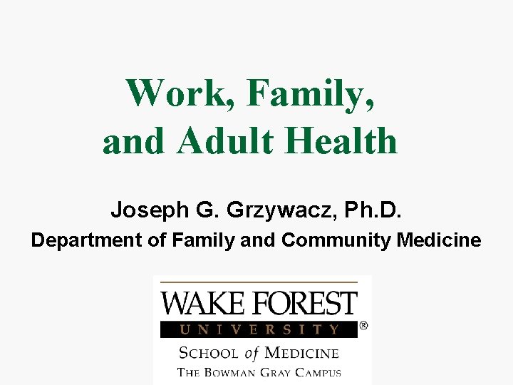 Work, Family, and Adult Health Joseph G. Grzywacz, Ph. D. Department of Family and