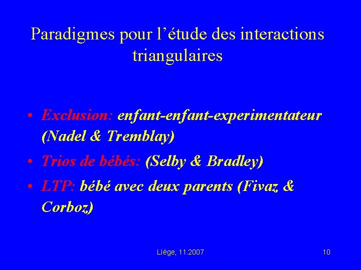 Paradigmes pour l’étude des interactions triangulaires • Exclusion: enfant-experimentateur (Nadel & Tremblay) • Trios