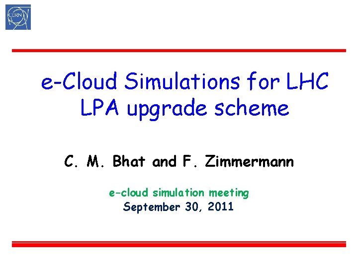 e-Cloud Simulations for LHC LPA upgrade scheme C. M. Bhat and F. Zimmermann e-cloud