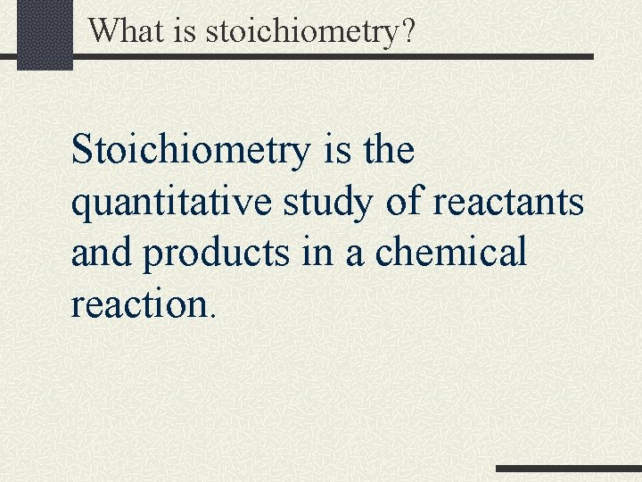 What is stoichiometry? Stoichiometry is the quantitative study of reactants and products in a
