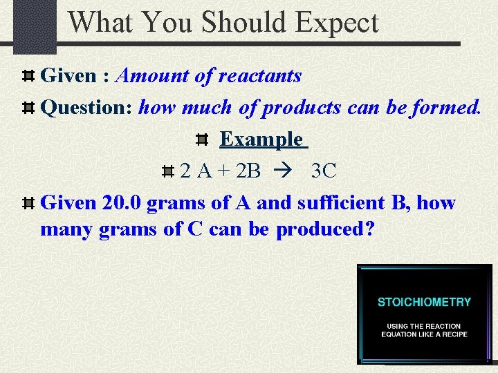 What You Should Expect Given : Amount of reactants Question: how much of products