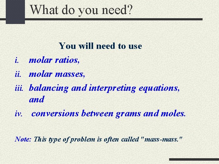 What do you need? i. iii. iv. You will need to use molar ratios,