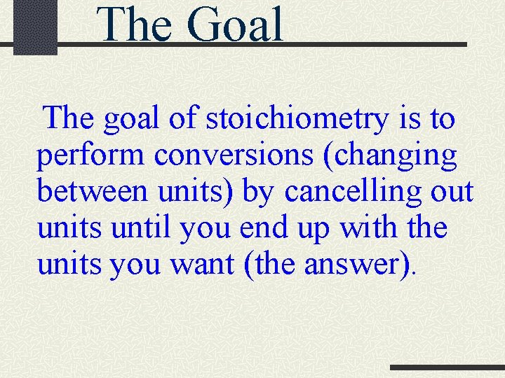 The Goal The goal of stoichiometry is to perform conversions (changing between units) by