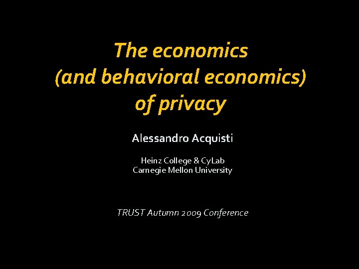 The economics (and behavioral economics) of privacy Alessandro Acquisti Heinz College & Cy. Lab