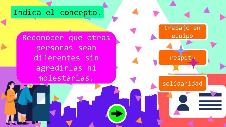 Indica el concepto. Reconocer que otras personas sean diferentes sin agredirlas ni molestarlas. trabajo