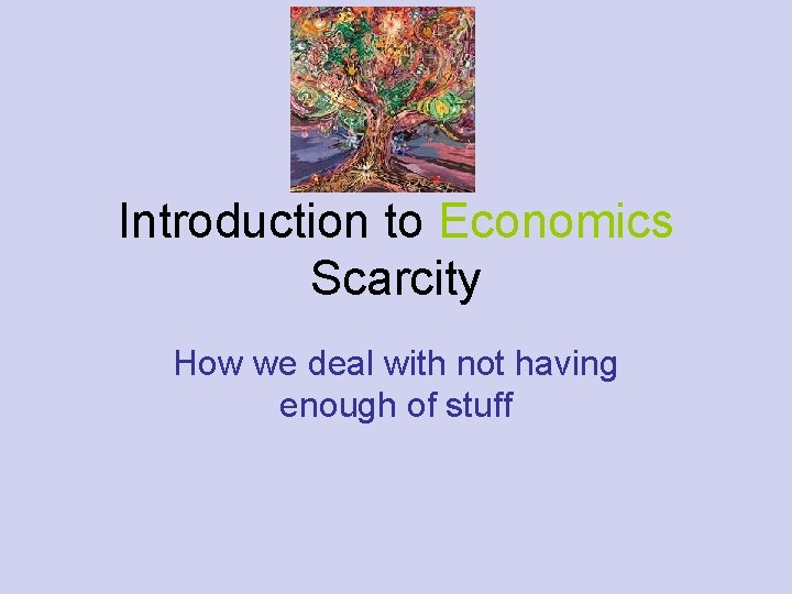 Introduction to Economics Scarcity How we deal with not having enough of stuff 