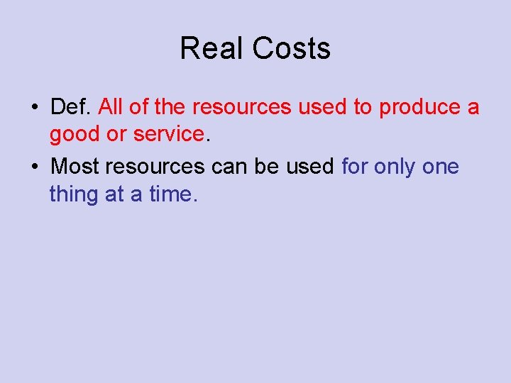 Real Costs • Def. All of the resources used to produce a good or