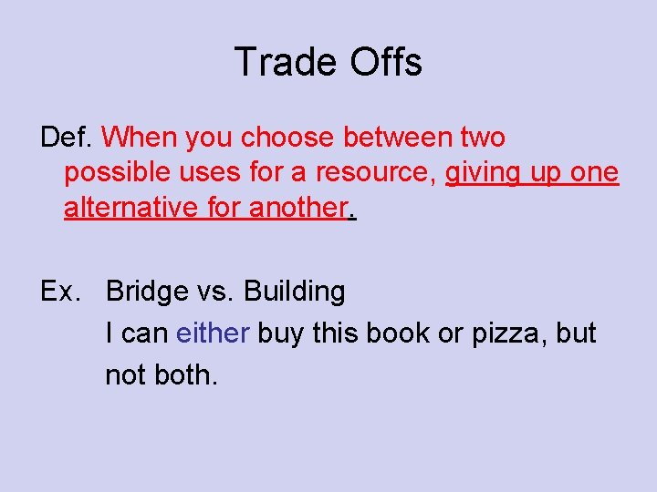 Trade Offs Def. When you choose between two possible uses for a resource, giving