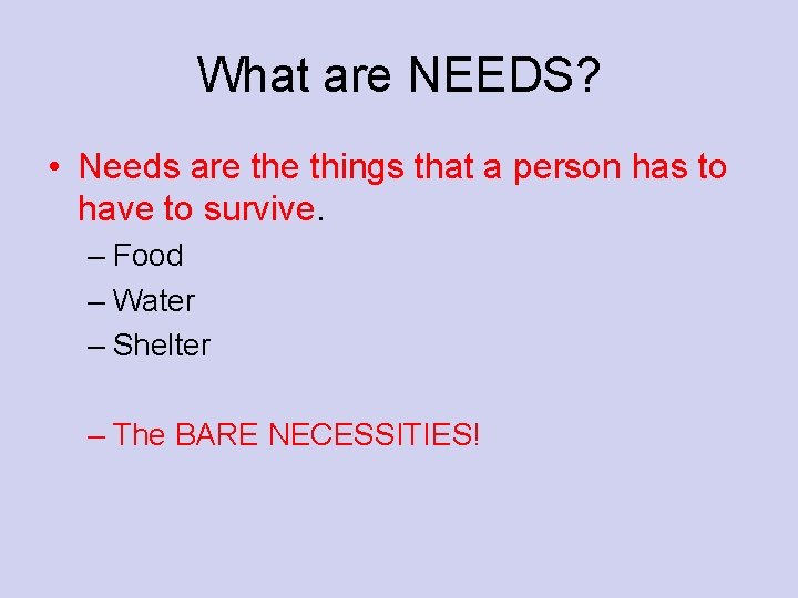 What are NEEDS? • Needs are things that a person has to have to