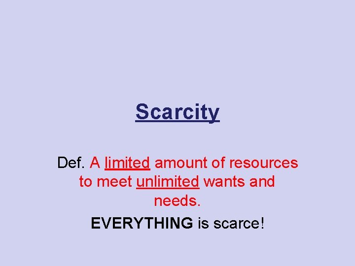 Scarcity Def. A limited amount of resources to meet unlimited wants and needs. EVERYTHING