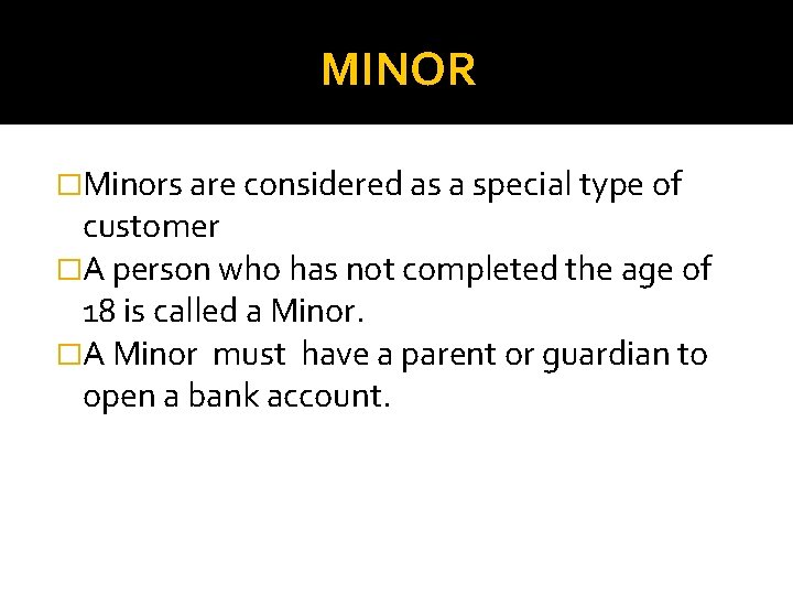 MINOR �Minors are considered as a special type of customer �A person who has