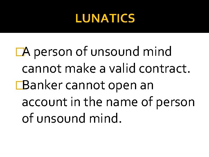 LUNATICS �A person of unsound mind cannot make a valid contract. �Banker cannot open