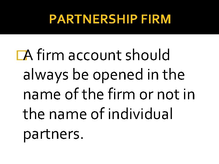 PARTNERSHIP FIRM �A firm account should always be opened in the name of the