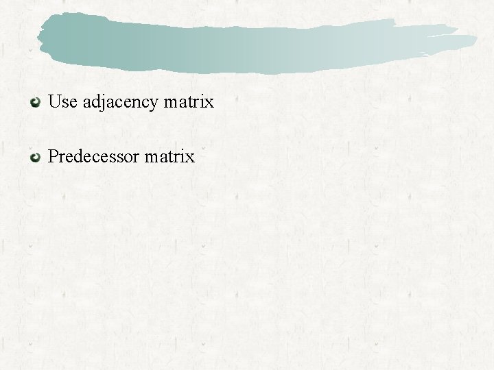 Use adjacency matrix Predecessor matrix 