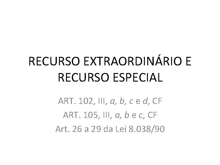 RECURSO EXTRAORDINÁRIO E RECURSO ESPECIAL ART. 102, III, a, b, c e d, CF