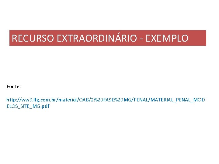 RECURSO EXTRAORDINÁRIO - EXEMPLO Fonte: http: //ww 3. lfg. com. br/material/OAB/2%20 FASE%20 MG/PENAL/MATERIAL_PENAL_MOD ELOS_SITE_MG.