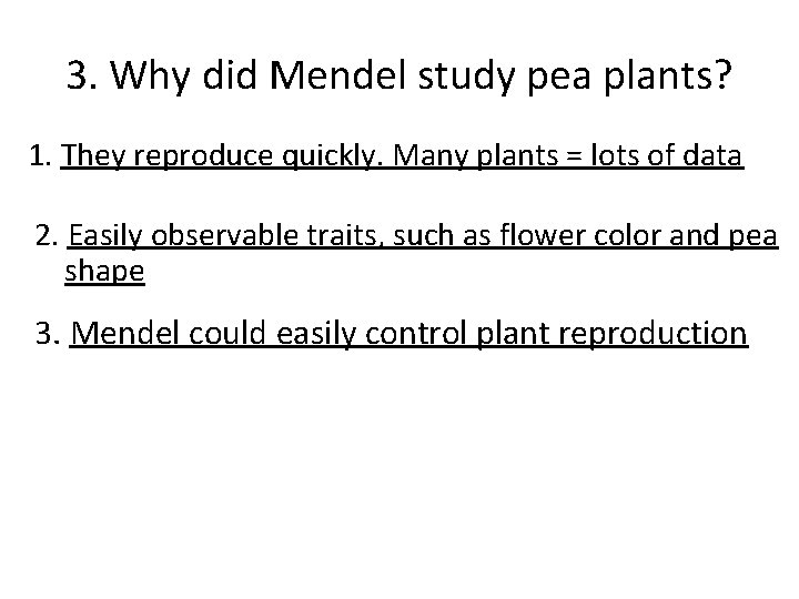 3. Why did Mendel study pea plants? 1. They reproduce quickly. Many plants = 3. Why did Mendel study pea plants? 1. They reproduce quickly. Many plants =