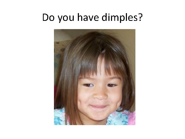 Do you have dimples? Do you have dimples?