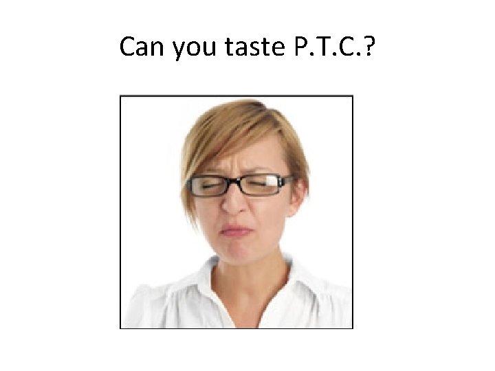 Can you taste P. T. C. ? Can you taste P. T. C. ?