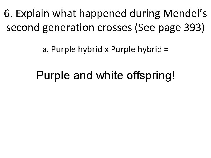 6. Explain what happened during Mendel’s second generation crosses (See page 393) a. Purple 6. Explain what happened during Mendel’s second generation crosses (See page 393) a. Purple