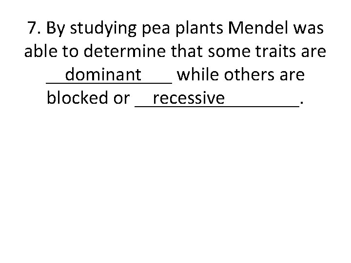 7. By studying pea plants Mendel was able to determine that some traits are 7. By studying pea plants Mendel was able to determine that some traits are