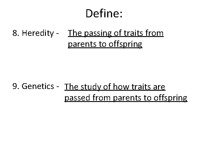 Define: 8. Heredity - The passing of traits from parents to offspring 9. Genetics Define: 8. Heredity - The passing of traits from parents to offspring 9. Genetics