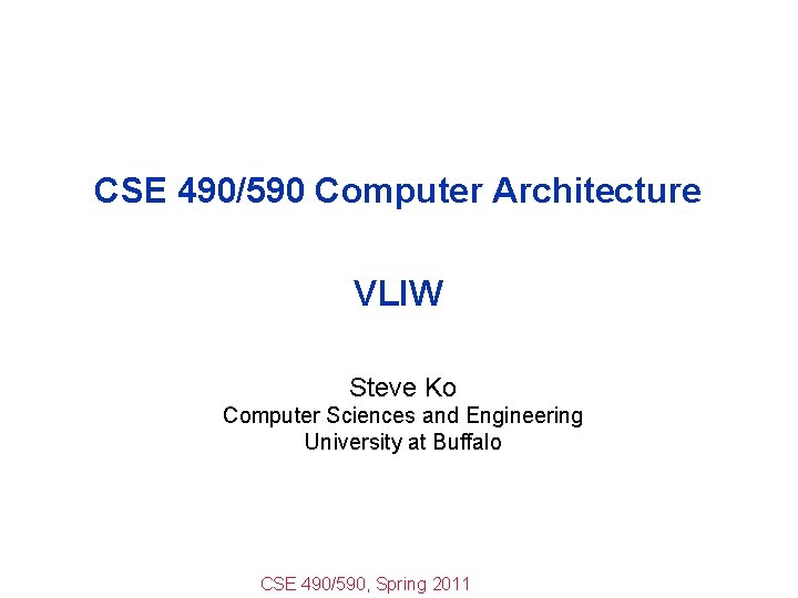 CSE 490/590 Computer Architecture VLIW Steve Ko Computer Sciences and Engineering University at Buffalo