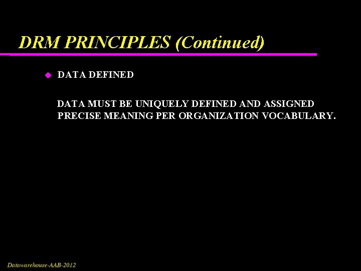 DRM PRINCIPLES (Continued) DATA DEFINED DATA MUST BE UNIQUELY DEFINED AND ASSIGNED PRECISE MEANING DRM PRINCIPLES (Continued) DATA DEFINED DATA MUST BE UNIQUELY DEFINED AND ASSIGNED PRECISE MEANING
