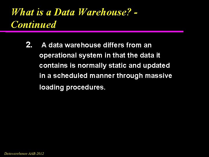 What is a Data Warehouse? Continued 2. A data warehouse differs from an operational What is a Data Warehouse? Continued 2. A data warehouse differs from an operational