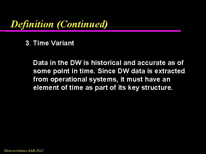 Definition (Continued) 3. Time Variant Data in the DW is historical and accurate as Definition (Continued) 3. Time Variant Data in the DW is historical and accurate as