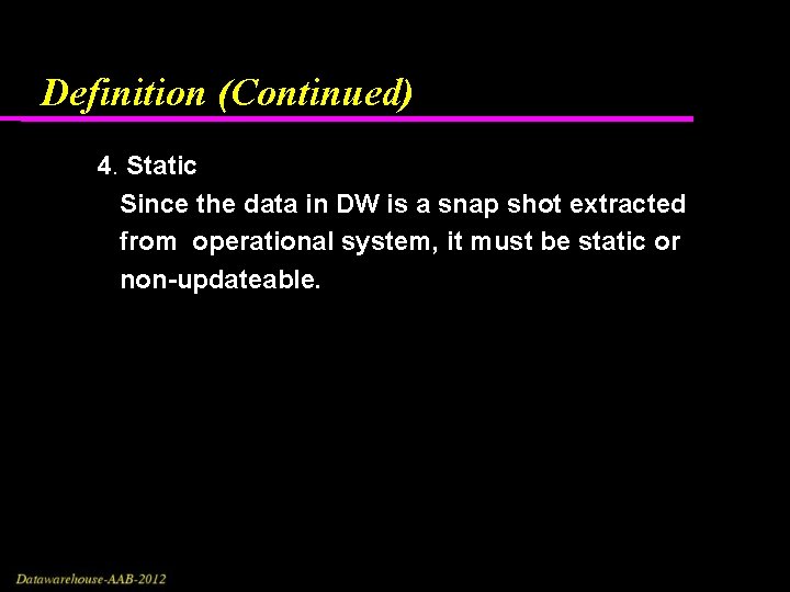 Definition (Continued) 4. Static Since the data in DW is a snap shot extracted Definition (Continued) 4. Static Since the data in DW is a snap shot extracted