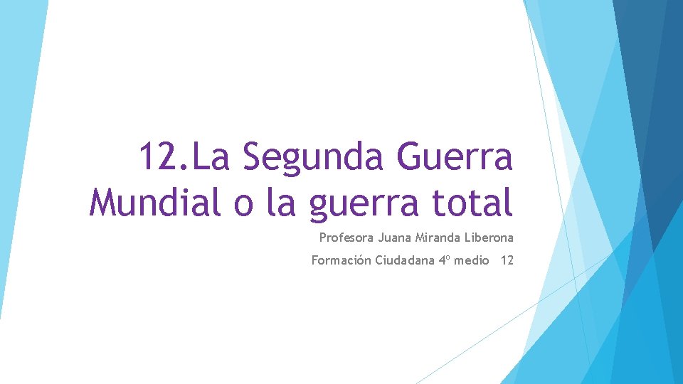 12. La Segunda Guerra Mundial o la guerra total Profesora Juana Miranda Liberona Formación