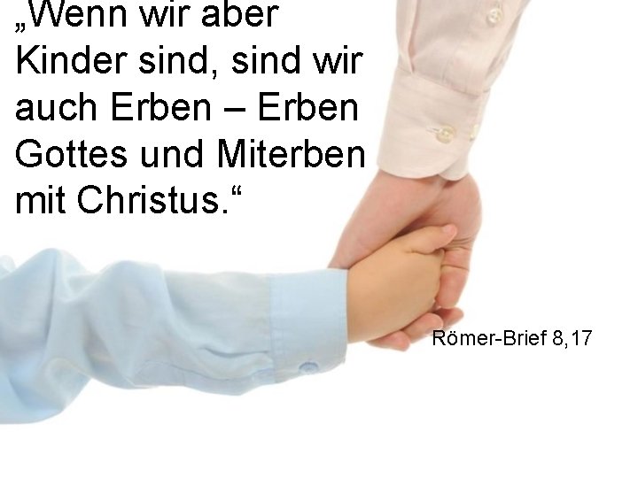 „Wenn wir aber Kinder sind, sind wir auch Erben – Erben Gottes und Miterben