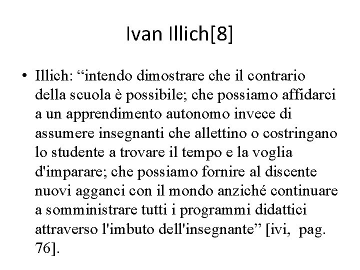 Ivan Illich[8] • Illich: “intendo dimostrare che il contrario della scuola è possibile; che