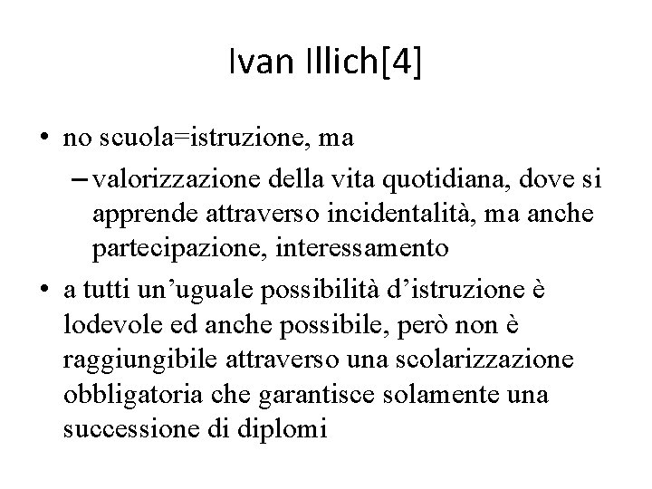 Ivan Illich[4] • no scuola=istruzione, ma – valorizzazione della vita quotidiana, dove si apprende