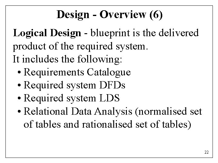 Design - Overview (6) Logical Design - blueprint is the delivered product of the