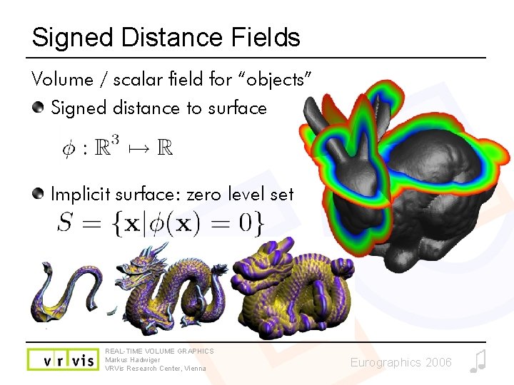 Signed Distance Fields Volume / scalar field for “objects” Signed distance to surface Implicit