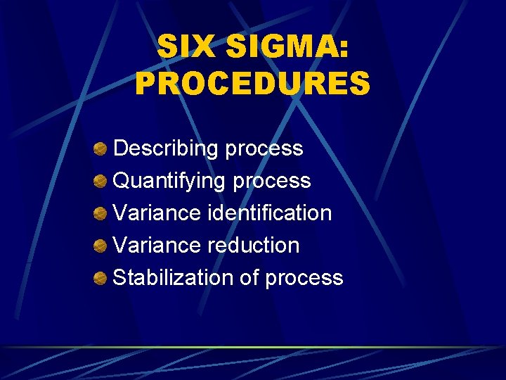 SIX SIGMA: PROCEDURES Describing process Quantifying process Variance identification Variance reduction Stabilization of process