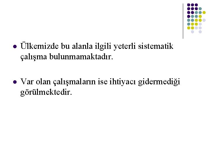 l Ülkemizde bu alanla ilgili yeterli sistematik çalışma bulunmamaktadır. l Var olan çalışmaların ise