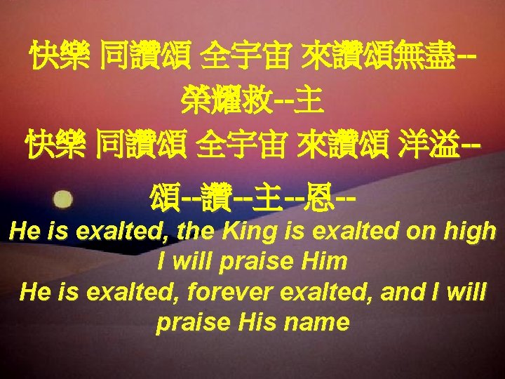 快樂 同讚頌 全宇宙 來讚頌無盡-榮耀救--主 快樂 同讚頌 全宇宙 來讚頌 洋溢-頌--讚--主--恩-He is exalted, the King is