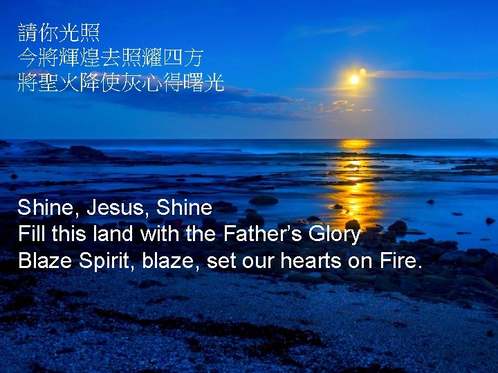 請你光照 今將輝煌去照耀四方 將聖火降使灰心得曙光 Shine, Jesus, Shine Fill this land with the Father’s Glory Blaze