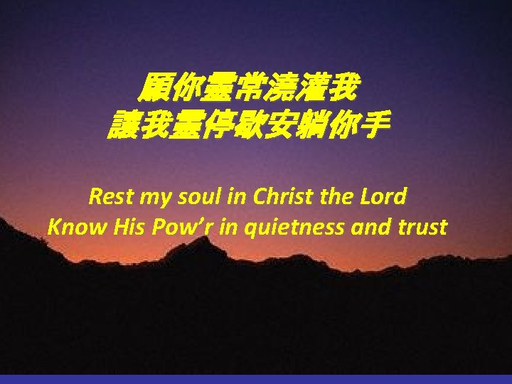 願你靈常澆灌我 讓我靈停歇安躺你手 Rest my soul in Christ the Lord Know His Pow’r in quietness