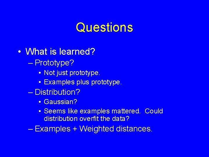 Questions • What is learned? – Prototype? • Not just prototype. • Examples plus