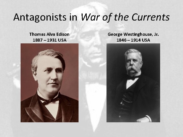 Antagonists in War of the Currents Thomas Alva Edison 1887 – 1931 USA George