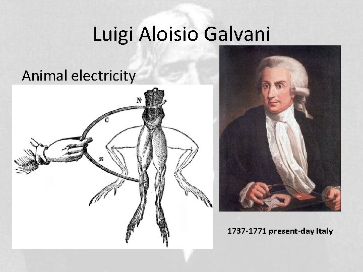 Luigi Aloisio Galvani Animal electricity 1737 -1771 present-day Italy 
