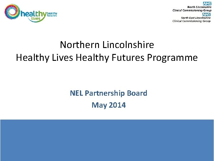 Northern Lincolnshire Healthy Lives Healthy Futures Programme NEL Partnership Board May 2014 